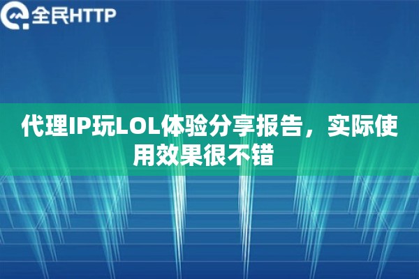 代理IP玩LOL体验分享报告,实际使用效果很不错 代理IP玩LOL体验分享报告,实际使用效果很不错