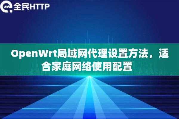OpenWrt局域网代理设置方法,适合家庭网络使用配置 OpenWrt局域网代理设置方法,适合家庭网络使用配置