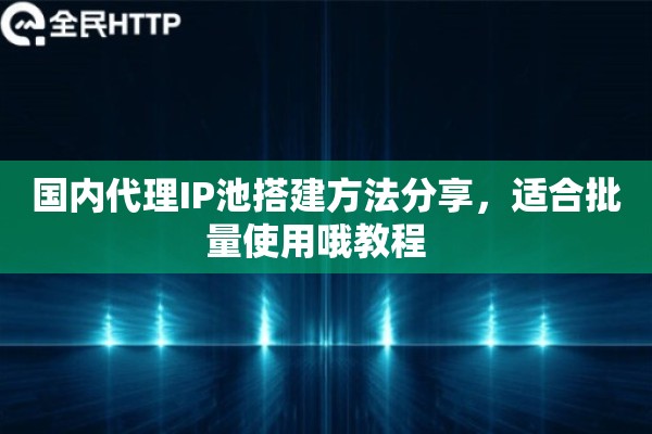 国内代理IP池搭建方法分享,适合批量使用哦教程 国内代理IP池搭建方法分享,适合批量使用哦教程