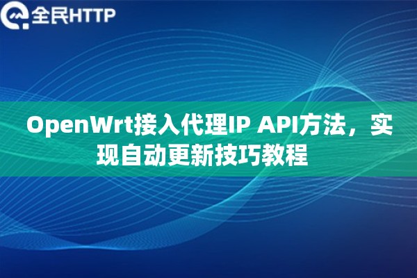 OpenWrt接入代理IP API方法，实现自动更新技巧教程  