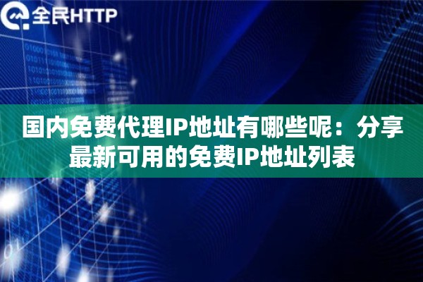 国内免费代理IP地址有哪些呢：分享最新可用的免费IP地址列表