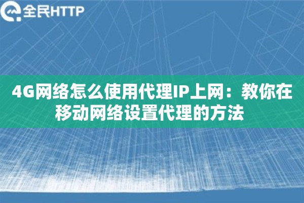 4G网络怎么使用代理IP上网：教你在移动网络设置代理的方法 