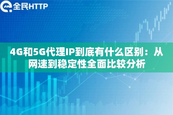 4G和5G代理IP到底有什么区别：从网速到稳定性全面比较分析