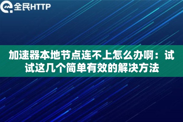 加速器本地节点连不上怎么办啊:试试这几个简单有效的解决方法 加速器本地节点连不上怎么办啊:试试这几个简单有效的解决方法
