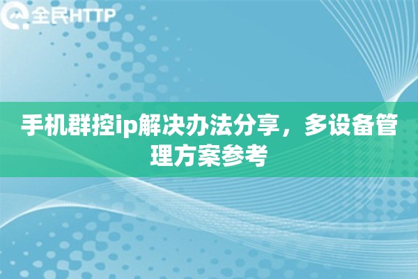 手机群控ip解决办法分享,多设备管理方案参考 手机群控ip解决办法分享,多设备管理方案参考