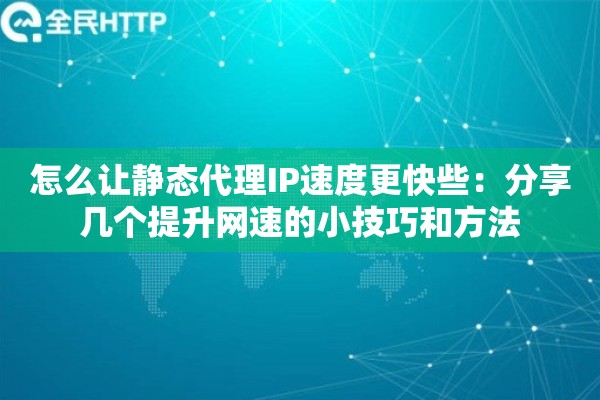 怎么让静态代理IP速度更快些：分享几个提升网速的小技巧和方法
