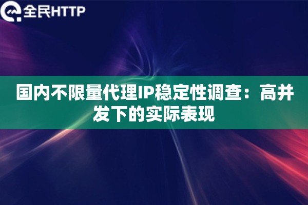 国内不限量代理IP稳定性调查：高并发下的实际表现