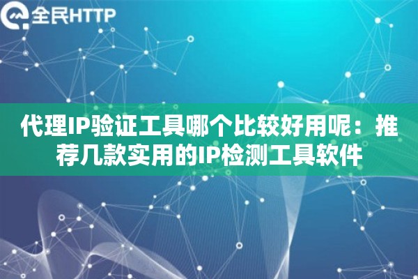 代理IP验证工具哪个比较好用呢:推荐几款实用的IP检测工具软件 代理IP验证工具哪个比较好用呢:推荐几款实用的IP检测工具软件