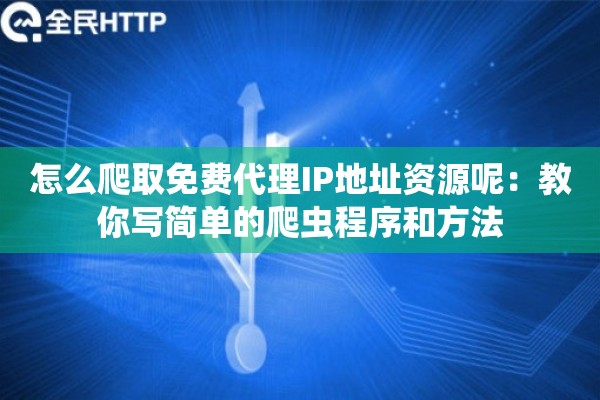 怎么爬取免费代理IP地址资源呢:教你写简单的爬虫程序和方法 怎么爬取免费代理IP地址资源呢:教你写简单的爬虫程序和方法