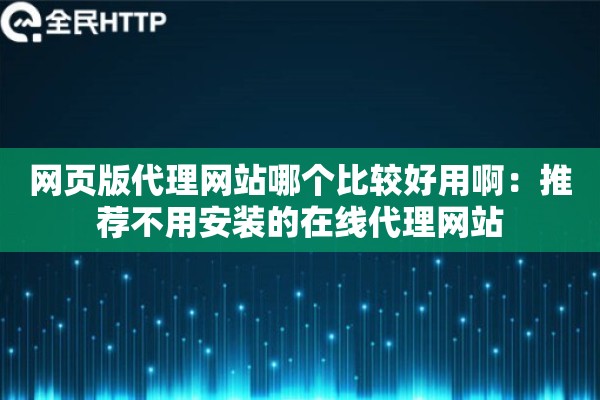 网页版代理网站哪个比较好用啊：推荐不用安装的在线代理网站