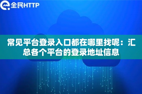 常见平台登录入口都在哪里找呢：汇总各个平台的登录地址信息