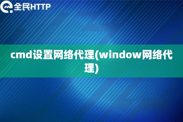cmd设置网络代理(window网络代理)