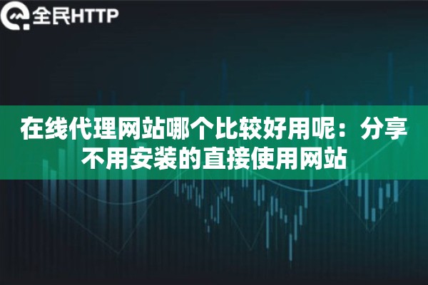 在线代理网站哪个比较好用呢:分享不用安装的直接使用网站 在线代理网站哪个比较好用呢:分享不用安装的直接使用网站