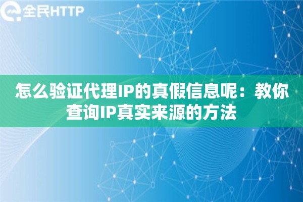 怎么验证代理IP的真假信息呢：教你查询IP真实来源的方法