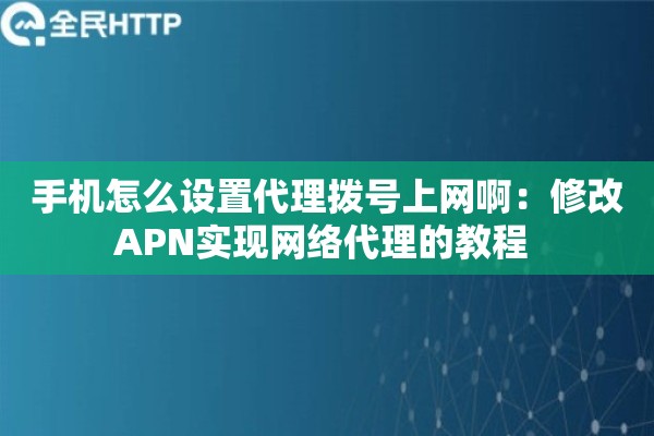 手机怎么设置代理拨号上网啊：修改APN实现网络代理的教程 