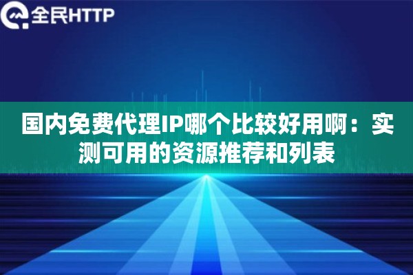 国内免费代理IP哪个比较好用啊:实测可用的资源推荐和列表 国内免费代理IP哪个比较好用啊:实测可用的资源推荐和列表