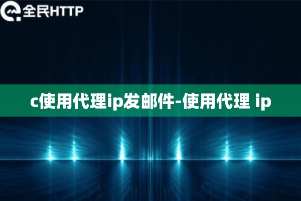 c使用代理ip发邮件-使用代理 ip c使用代理ip发邮件-使用代理 ip