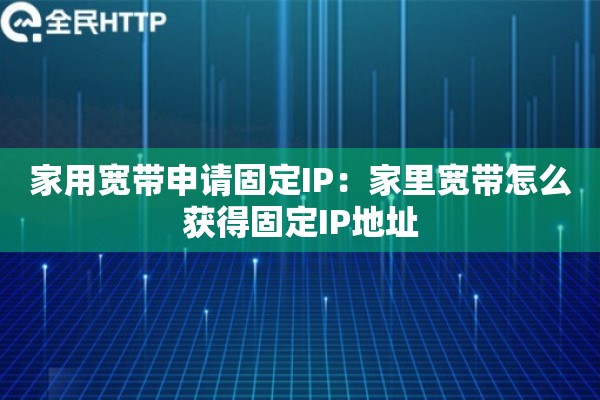 家用宽带申请固定IP：家里宽带怎么获得固定IP地址
