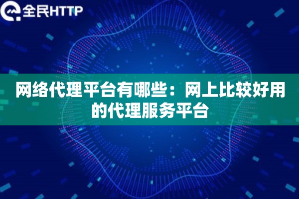 网络代理平台有哪些：网上比较好用的代理服务平台