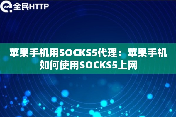 苹果手机用SOCKS5代理：苹果手机如何使用SOCKS5上网