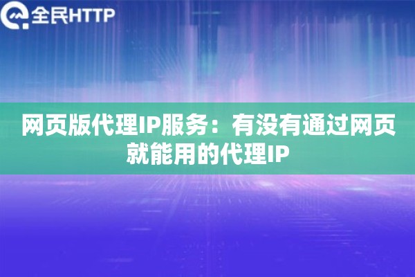 网页版代理IP服务:有没有通过网页就能用的代理IP 网页版代理IP服务:有没有通过网页就能用的代理IP