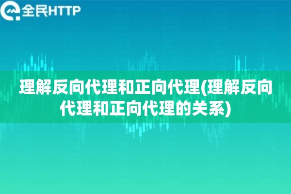理解反向代理和正向代理(理解反向代理和正向代理的关系)