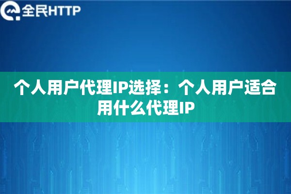 个人用户代理IP选择:个人用户适合用什么代理IP 个人用户代理IP选择:个人用户适合用什么代理IP