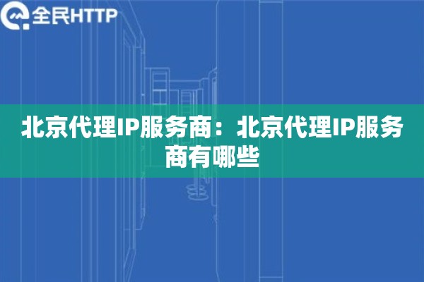 北京代理IP服务商:北京代理IP服务商有哪些 北京代理IP服务商:北京代理IP服务商有哪些