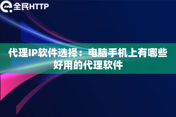 代理IP软件选择：电脑手机上有哪些好用的代理软件
