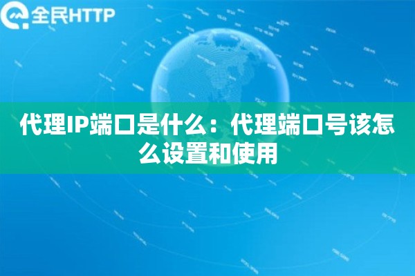 代理IP端口是什么：代理端口号该怎么设置和使用