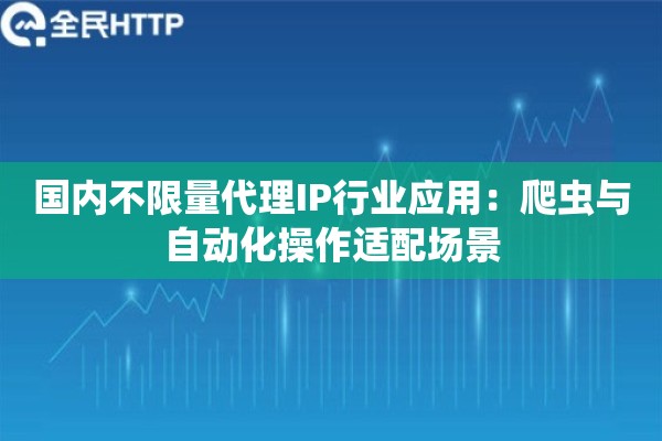 国内不限量代理IP行业应用：爬虫与自动化操作适配场景