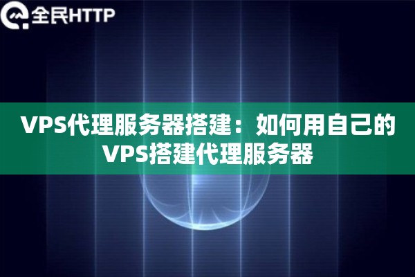 VPS代理服务器搭建:如何用自己的VPS搭建代理服务器 VPS代理服务器搭建:如何用自己的VPS搭建代理服务器