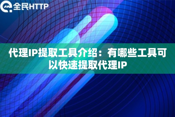 代理IP提取工具介绍：有哪些工具可以快速提取代理IP