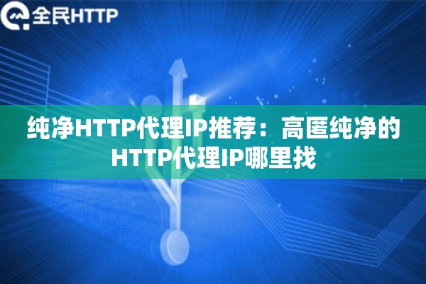 纯净HTTP代理IP推荐：高匿纯净的HTTP代理IP哪里找