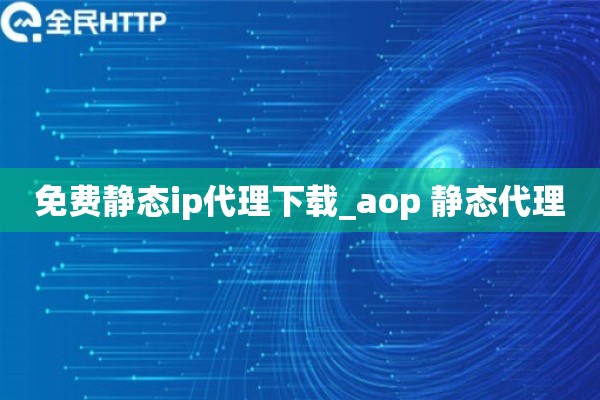免费静态ip代理下载_aop 静态代理 免费静态ip代理下载_aop 静态代理