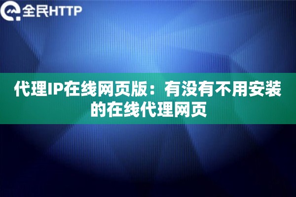 代理IP在线网页版：有没有不用安装的在线代理网页
