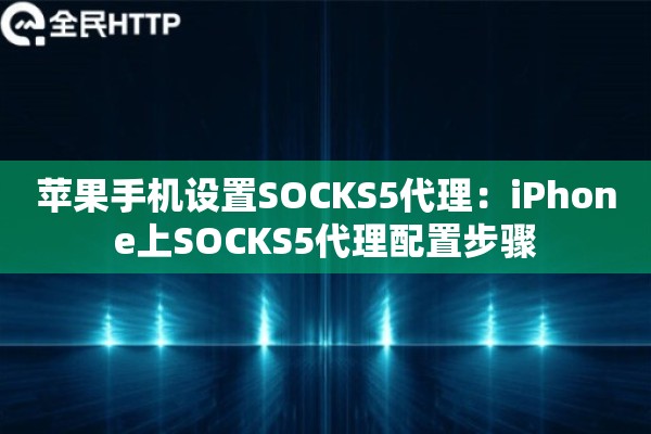 苹果手机设置SOCKS5代理：iPhone上SOCKS5代理配置步骤