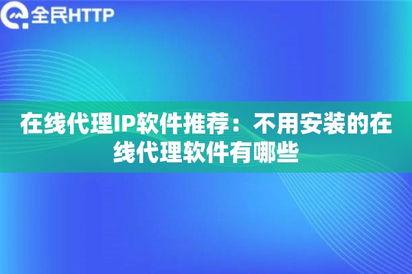 在线代理IP软件推荐:不用安装的在线代理软件有哪些 在线代理IP软件推荐:不用安装的在线代理软件有哪些
