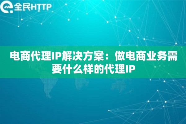 电商代理IP解决方案：做电商业务需要什么样的代理IP