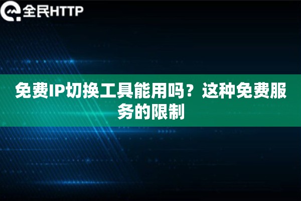 免费IP切换工具能用吗?这种免费服务的限制 免费IP切换工具能用吗?这种免费服务的限制