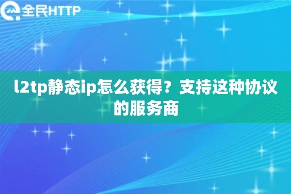 l2tp静态ip怎么获得?支持这种协议的服务商 l2tp静态ip怎么获得?支持这种协议的服务商