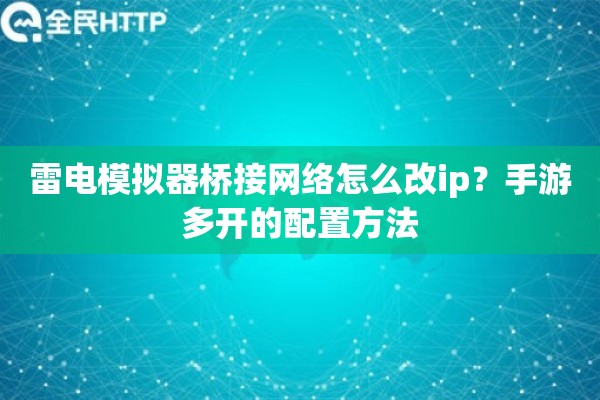雷电模拟器桥接网络怎么改ip？手游多开的配置方法