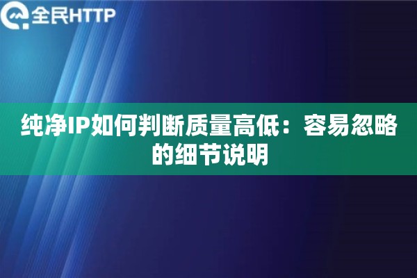 纯净IP如何判断质量高低：容易忽略的细节说明
