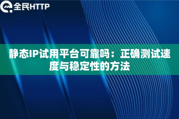 静态IP试用平台可靠吗:正确测试速度与稳定性的方法 静态IP试用平台可靠吗:正确测试速度与稳定性的方法