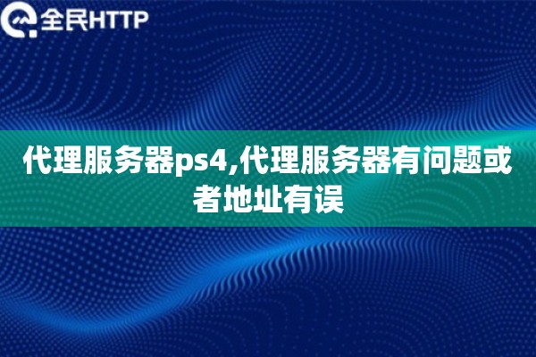 代理服务器ps4,代理服务器有问题或者地址有误