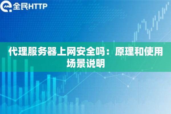 代理服务器上网安全吗:原理和使用场景说明 代理服务器上网安全吗:原理和使用场景说明