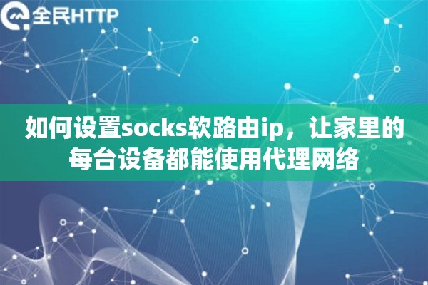 如何设置socks软路由ip,让家里的每台设备都能使用代理网络 如何设置socks软路由ip,让家里的每台设备都能使用代理网络