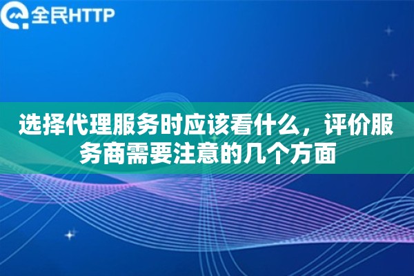 选择代理服务时应该看什么，评价服务商需要注意的几个方面