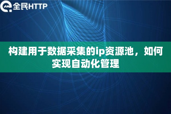 构建用于数据采集的ip资源池，如何实现自动化管理