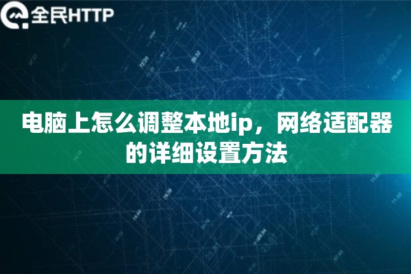 电脑上怎么调整本地ip,网络适配器的详细设置方法 电脑上怎么调整本地ip,网络适配器的详细设置方法